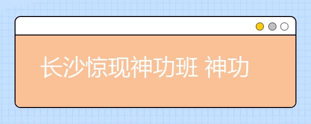 長沙驚現(xiàn)神功班 神功能激發(fā)孩子潛能？