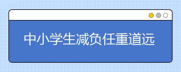 中小學生減負任重道遠 提減負易治減負難