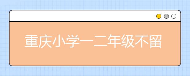 重庆小学一二年级不留暑假作业 这样的学校给我来一打！