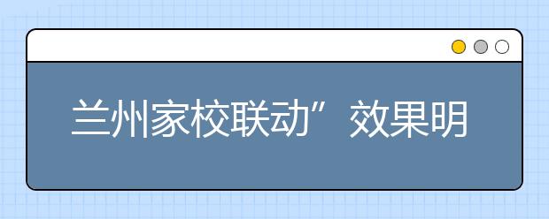 蘭州家校聯(lián)動(dòng)”效果明顯 “雙倍助力”學(xué)生快樂成長