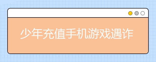 少年充值手機(jī)游戲遇詐騙 被騙走39000元！