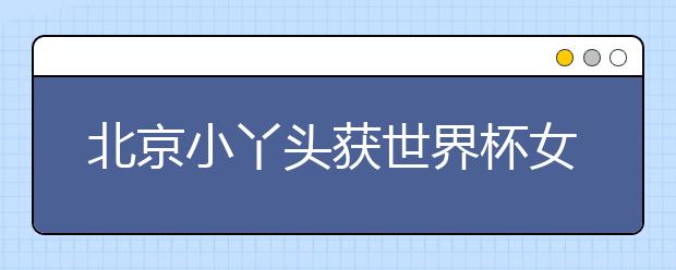 北京小丫頭獲世界杯女子10米臺(tái)決賽冠軍 中國跳水“夢(mèng)之隊(duì)”再添一位冠軍