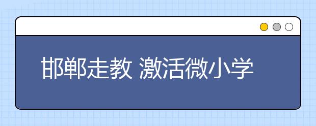 邯鄲走教 激活微小學校生機！