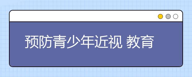 预防青少年近视 教育部一直在努力！