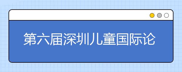 第六届深圳儿童国际论坛胜利举办 以“儿童友好空间”为主题展开