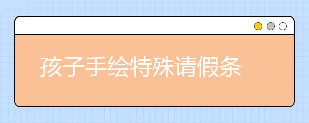 孩子手繪特殊請(qǐng)假條 為爸爸媽媽請(qǐng)假