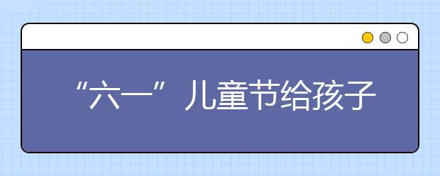 “六一”儿童节给孩子的新玩具 小心玩具小零件