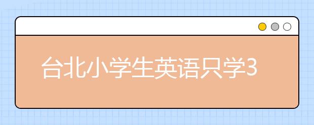 臺(tái)北小學(xué)生英語(yǔ)只學(xué)320個(gè)單詞 柯文哲直呼：少到?jīng)]用