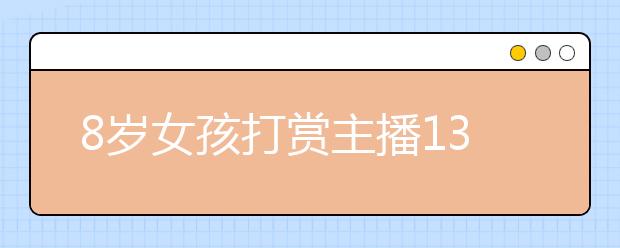 8岁女孩打赏主播13余万元 土豪排行榜”上排第一