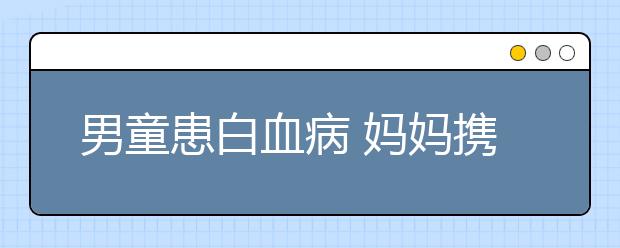 男童患白血病 媽媽攜20萬(wàn)善款失聯(lián)