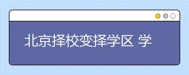 北京择校变择学区 学区房的未来扑朔迷离！