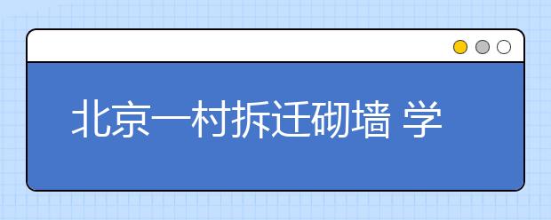 北京一村拆迁砌墙 学校被围学生翻墙钻洞