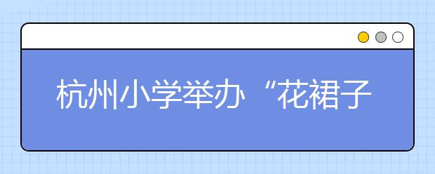 杭州小學舉辦“花裙子節(jié)” 手繪“花裙子”隨風飄揚