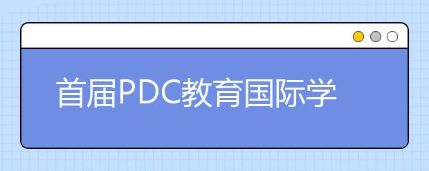 首屆PDC教育國際學術論壇隆重召開 小學生們開始接國際項目了