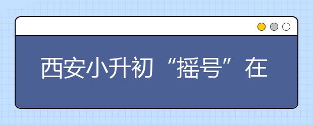 西安小升初“摇号”在即 老懒家长主动还清欠款！