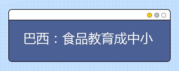 巴西：食品教育成中小學(xué)必學(xué)內(nèi)容