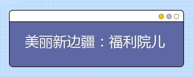美麗新邊疆：福利院兒童展開笑臉