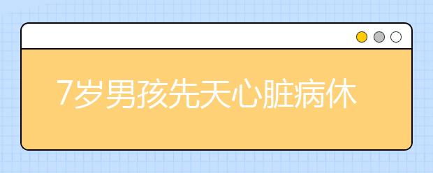 7岁男孩先天心脏病休学在家 最大愿望想上学