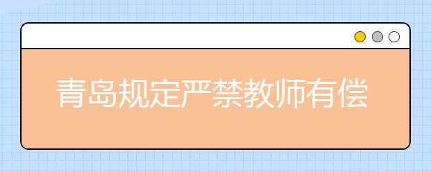 青岛规定严禁教师有偿补课 不得让家长代批作业