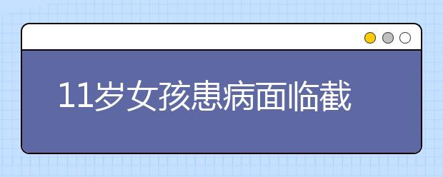 11岁女孩患病面临截肢 期盼着尽快重返课堂