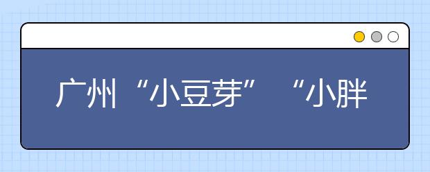 广州“小豆芽”“小胖墩”多 “吃”“动”如何保持平衡！