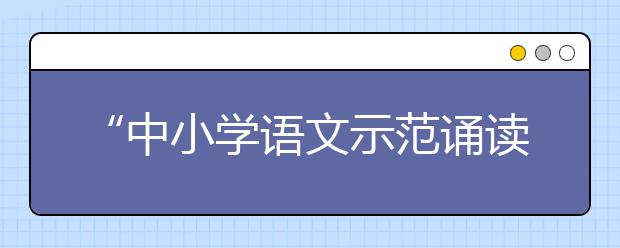 “中小學語文示范誦讀庫”正式上線發(fā)布 可在新媒體平臺點擊收聽