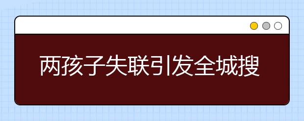 兩孩子失聯(lián)引發(fā)全城搜尋 原來孩子打算體驗(yàn)戶外生活！