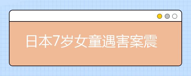 日本7歲女童遇害案震驚社會(huì) 嫌犯引熱議！