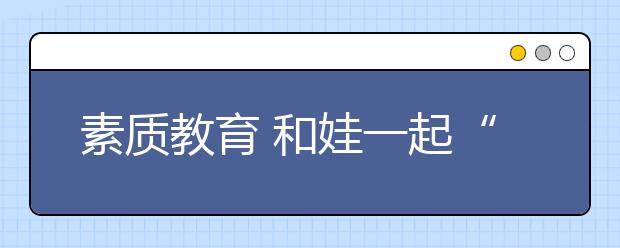 素質(zhì)教育 和娃一起“撒歡兒”！