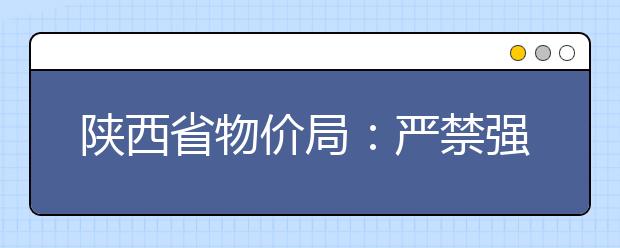 陕西省物价局：严禁强制服务并收费