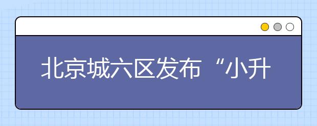 北京城六区发布“小升初”特长生计划 最后一年一定要把握！