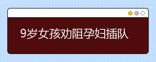 9歲女孩勸阻孕婦插隊(duì) 被毆打！