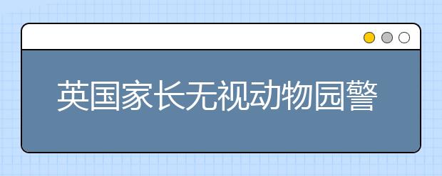 英国家长无视动物园警示牌提醒 孩子被咬伤状告动物园！