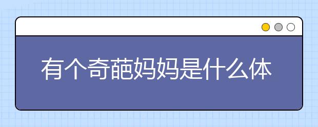 有个奇葩妈妈是什么体验？各种妈妈的奇葩时事！