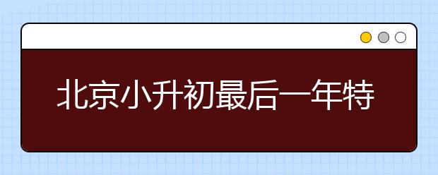 北京小升初最后一年特長生招生啟動(dòng) 今年一定要把握好！