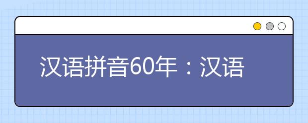 汉语拼音60年：汉语拼音已经融入我们生活的方方面面