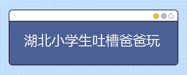 湖北小學(xué)生吐槽爸爸玩手機(jī)：爸爸玩的超嗨！