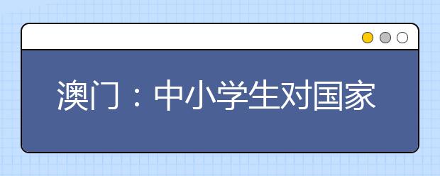 澳門：中小學(xué)生對(duì)國(guó)家歷史文化的認(rèn)知達(dá)到中上水平