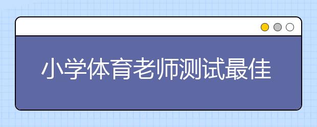 小學(xué)體育老師測(cè)試最佳書包重量 小學(xué)生該背多重的書包？