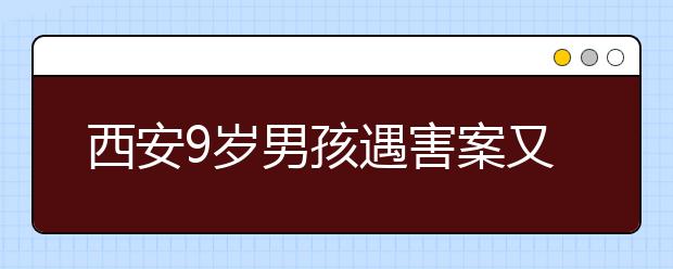 西安9歲男孩遇害案又現(xiàn)1嫌犯 少兒托管需謹(jǐn)慎