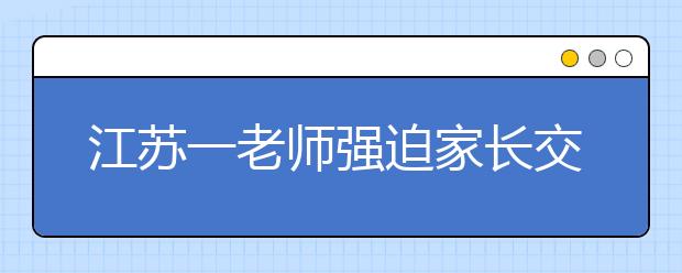 江蘇一老師強(qiáng)迫家長(zhǎng)交補(bǔ)課費(fèi) 家長(zhǎng)舉報(bào)！