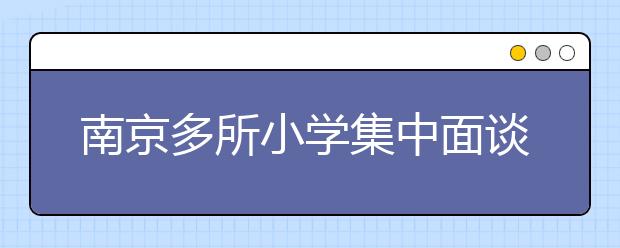 南京多所小學(xué)集中面談 面試題目曝光