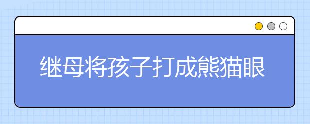 繼母將孩子打成熊貓眼 婦聯(lián)：5名“愛心媽媽”陪護(hù)孩子