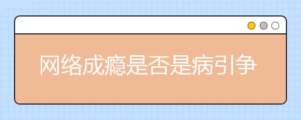 網(wǎng)絡(luò)成癮是否是病引爭(zhēng)議 杭州三甲醫(yī)院開(kāi)設(shè)網(wǎng)癮治療項(xiàng)目