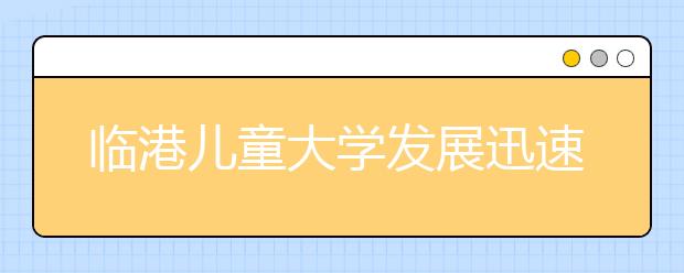 临港儿童大学发展迅速 课程越来越丰富