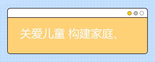 关爱儿童 构建家庭、学校、社区三位一体的儿童保护体系和网络