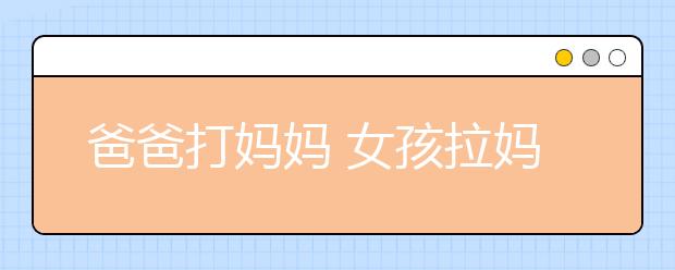 爸爸打妈妈 女孩拉妈妈到法院起诉离婚