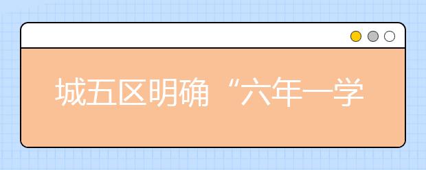 城五区明确“六年一学位” 租房入学“择校”难