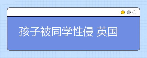 孩子被同学性侵 英国家长：社会必须谈论儿童性侵儿童问题