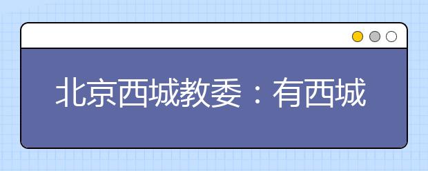 北京西城教委：有西城区户籍可以登记入学